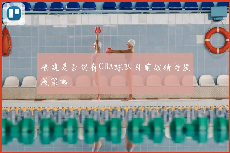 福建是否仍有CBA球队目前战绩与发展策略